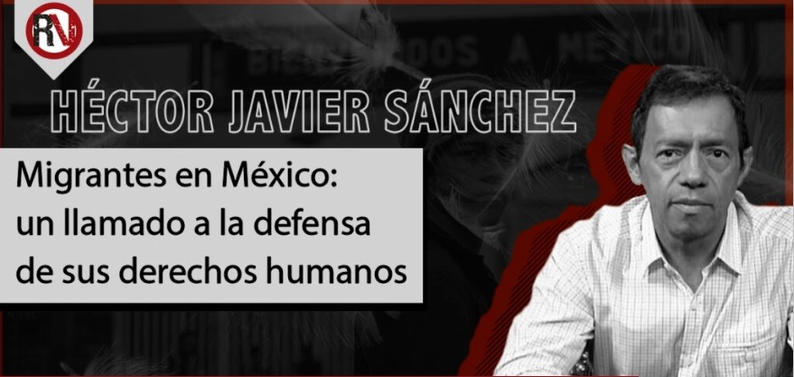 Migrantes en México: Un llamado a la defensa de sus derechos humanos